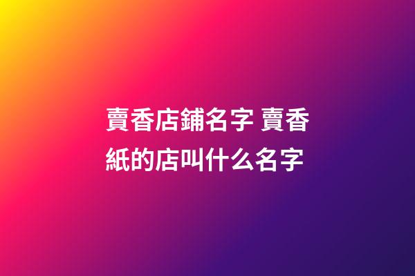 賣香店鋪名字 賣香紙的店叫什么名字-第1張-店鋪起名-玄機派